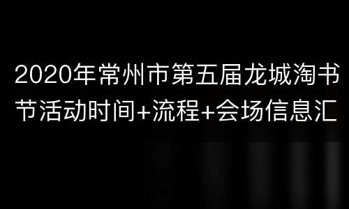 2020年常州市第五届龙城淘书节活动时间+流程+会场信息汇总