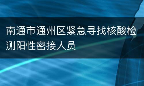 南通市通州区紧急寻找核酸检测阳性密接人员