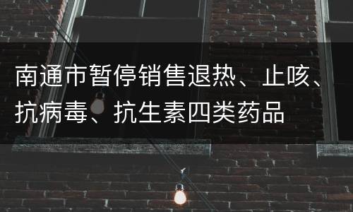 南通市暂停销售退热、止咳、抗病毒、抗生素四类药品