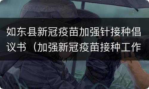 如东县新冠疫苗加强针接种倡议书（加强新冠疫苗接种工作的通知）