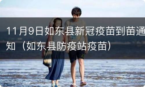 11月9日如东县新冠疫苗到苗通知（如东县防疫站疫苗）