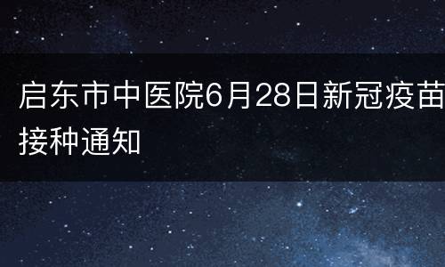 启东市中医院6月28日新冠疫苗接种通知