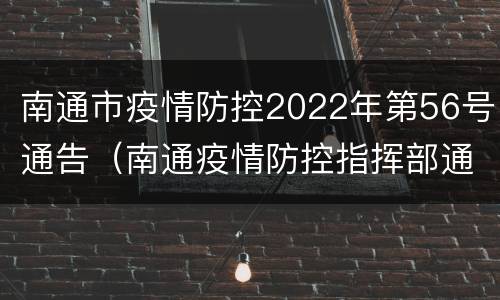 南通市疫情防控2022年第56号通告（南通疫情防控指挥部通告）