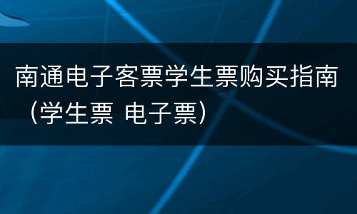 南通电子客票学生票购买指南（学生票 电子票）