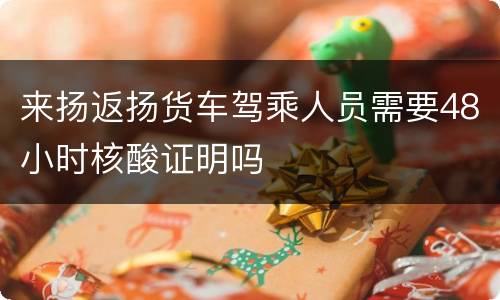来扬返扬货车驾乘人员需要48小时核酸证明吗