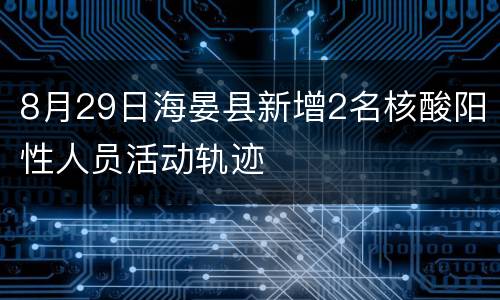 8月29日海晏县新增2名核酸阳性人员活动轨迹