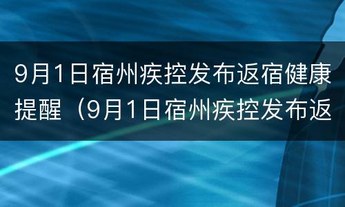 9月1日宿州疾控发布返宿健康提醒（9月1日宿州疾控发布返宿健康提醒通知）