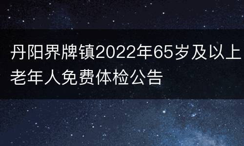 丹阳界牌镇2022年65岁及以上老年人免费体检公告