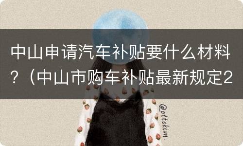 中山申请汽车补贴要什么材料?（中山市购车补贴最新规定2020）