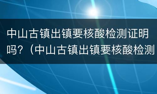 中山古镇出镇要核酸检测证明吗?（中山古镇出镇要核酸检测证明吗）