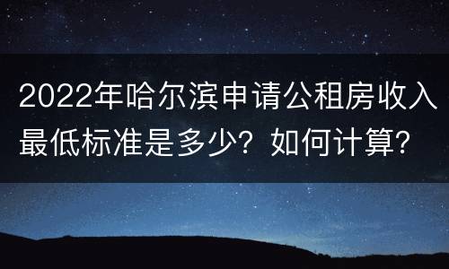 2022年哈尔滨申请公租房收入最低标准是多少？如何计算？