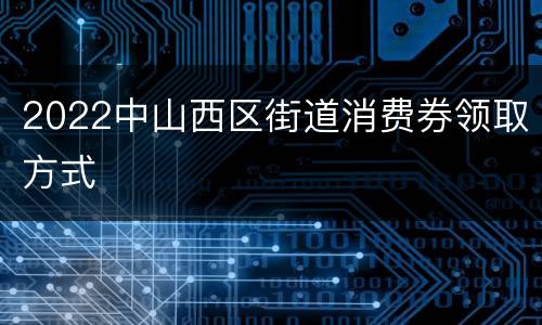 2022中山西区街道消费券领取方式