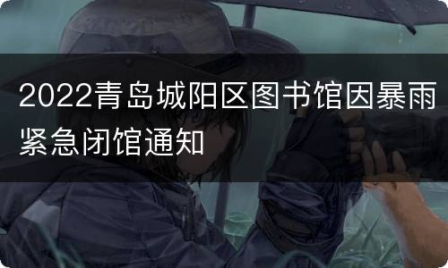 2022青岛城阳区图书馆因暴雨紧急闭馆通知