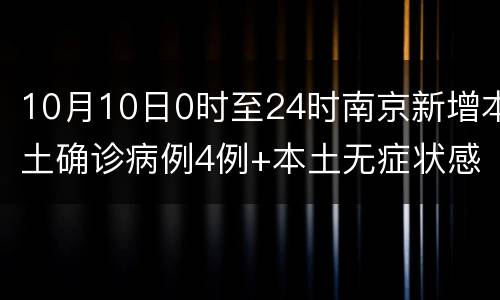10月10日0时至24时南京新增本土确诊病例4例+本土无症状感染者1例