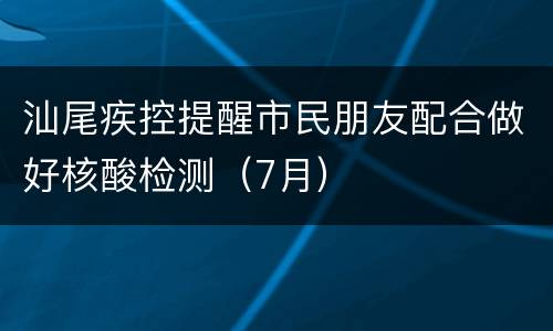 汕尾疾控提醒市民朋友配合做好核酸检测（7月）