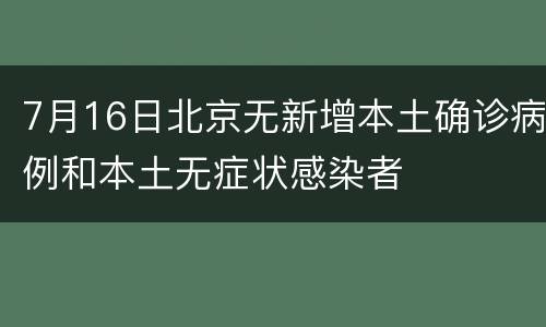 7月16日北京无新增本土确诊病例和本土无症状感染者