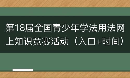 第18届全国青少年学法用法网上知识竞赛活动（入口+时间）