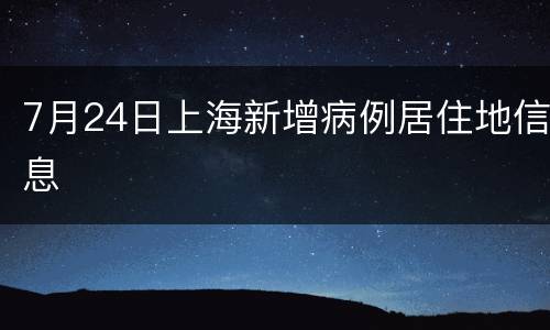 7月24日上海新增病例居住地信息