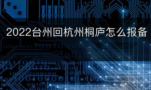 2022台州回杭州桐庐怎么报备