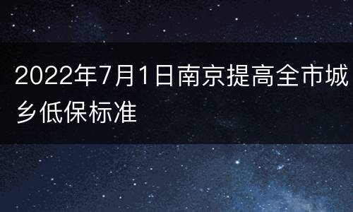 2022年7月1日南京提高全市城乡低保标准