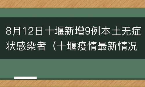 8月12日十堰新增9例本土无症状感染者（十堰疫情最新情况无症状）