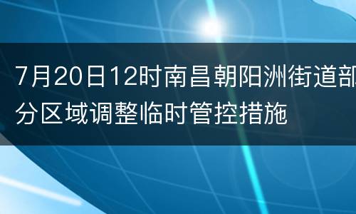 7月20日12时南昌朝阳洲街道部分区域调整临时管控措施