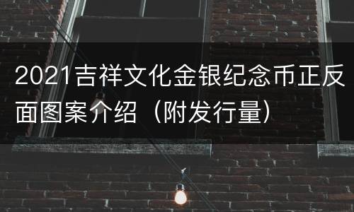 2021吉祥文化金银纪念币正反面图案介绍（附发行量）