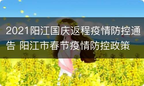 2021阳江国庆返程疫情防控通告 阳江市春节疫情防控政策