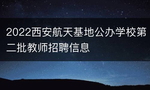 2022西安航天基地公办学校第二批教师招聘信息