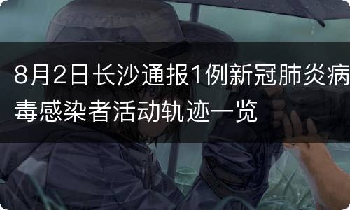 8月2日长沙通报1例新冠肺炎病毒感染者活动轨迹一览