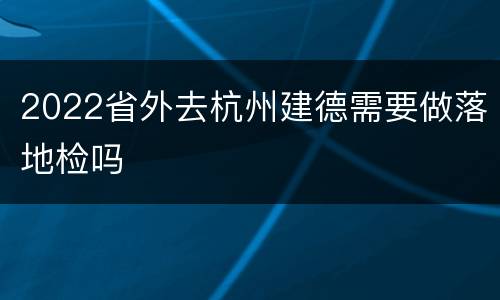 2022省外去杭州建德需要做落地检吗