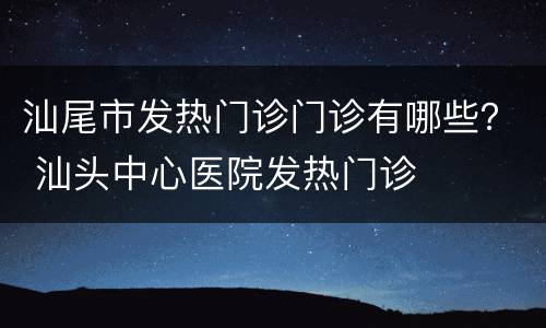 汕尾市发热门诊门诊有哪些？ 汕头中心医院发热门诊
