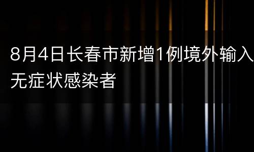 8月4日长春市新增1例境外输入无症状感染者