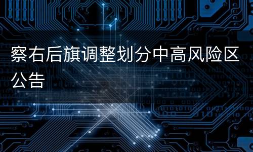 察右后旗调整划分中高风险区公告