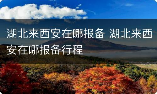 湖北来西安在哪报备 湖北来西安在哪报备行程