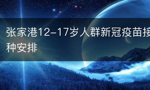 张家港12-17岁人群新冠疫苗接种安排