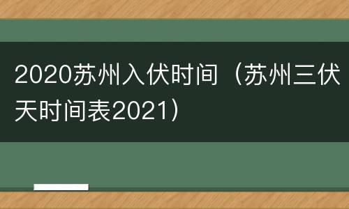 2020苏州入伏时间（苏州三伏天时间表2021）