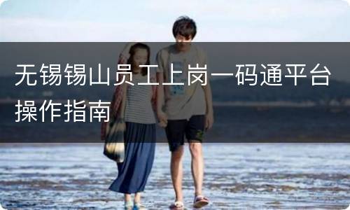 无锡锡山员工上岗一码通平台操作指南