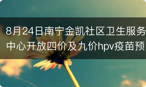 8月24日南宁金凯社区卫生服务中心开放四价及九价hpv疫苗预约