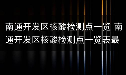 南通开发区核酸检测点一览 南通开发区核酸检测点一览表最新