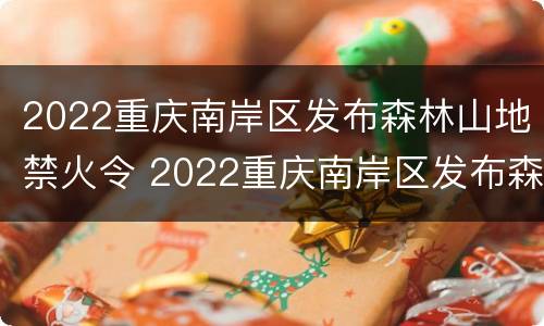 2022重庆南岸区发布森林山地禁火令 2022重庆南岸区发布森林山地禁火令图片