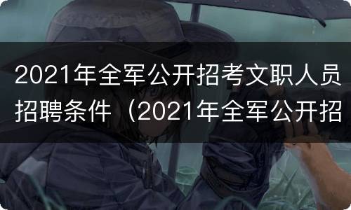 2021年全军公开招考文职人员招聘条件（2021年全军公开招考文职人员招聘条件是什么）