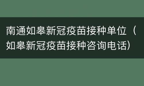 南通如皋新冠疫苗接种单位（如皋新冠疫苗接种咨询电话）