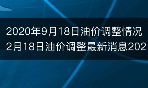 2020年9月18日油价调整情况（2月18日油价调整最新消息2020）