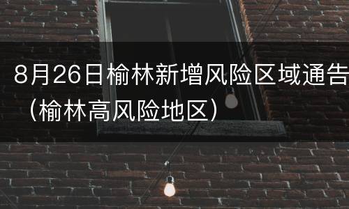 8月26日榆林新增风险区域通告（榆林高风险地区）