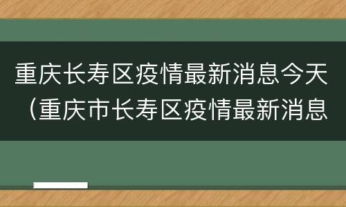 重庆长寿区疫情最新消息今天（重庆市长寿区疫情最新消息）