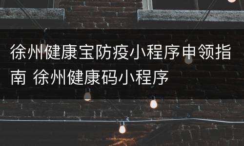 徐州健康宝防疫小程序申领指南 徐州健康码小程序