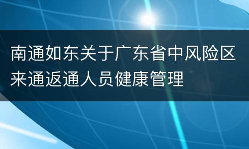 南通如东关于广东省中风险区来通返通人员健康管理