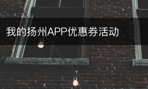 我的扬州APP优惠券活动
