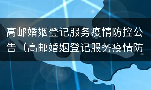 高邮婚姻登记服务疫情防控公告（高邮婚姻登记服务疫情防控公告公示）